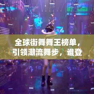 全球街舞舞王榜单,引领潮流舞步,谁登巅峰?