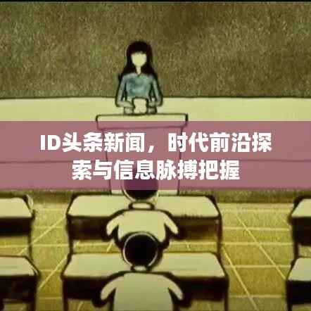 ID头条新闻,时代前沿探索与信息脉搏把握