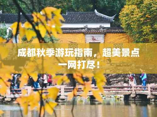 成都秋季游玩指南,超美景点一网打尽!