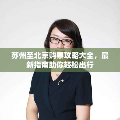 苏州至北京购票攻略大全,最新指南助你轻松出行