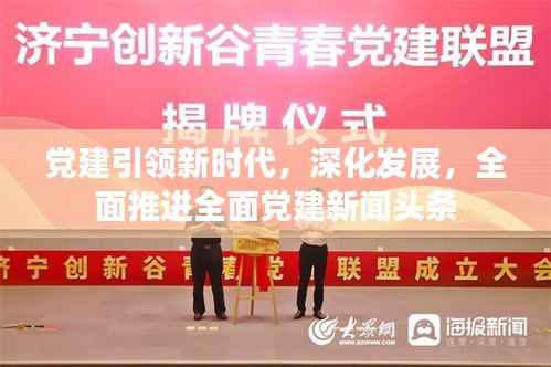 党建引领新时代,深化发展,全面推进全面党建新闻头条