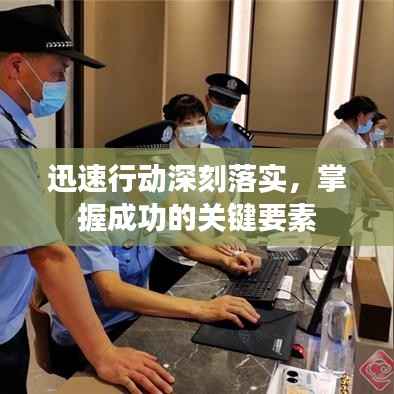 迅速行动深刻落实,掌握成功的关键要素