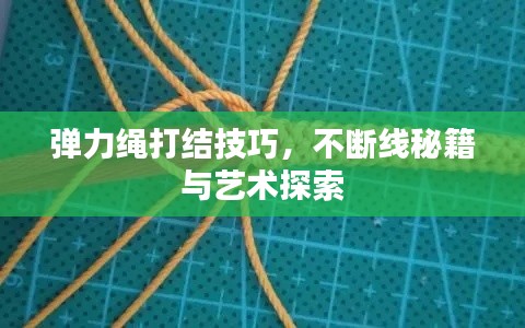 弹力绳打结技巧,不断线秘籍与艺术探索