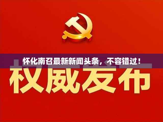 怀化南召最新新闻头条,不容错过!