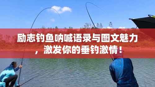 励志钓鱼呐喊语录与图文魅力,激发你的垂钓激情!