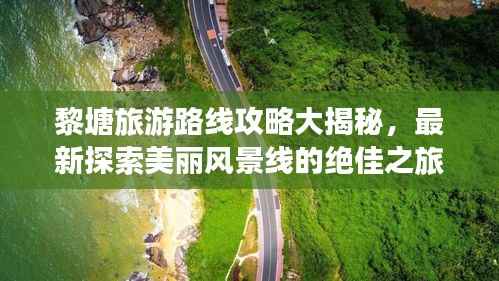 黎塘旅游路线攻略大揭秘,最新探索美丽风景线的绝佳之旅!