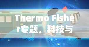 Thermo Fisher专题，科技与医疗的未来领航者