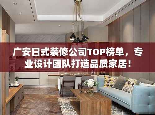 广安日式装修公司TOP榜单,专业设计团队打造品质家居!