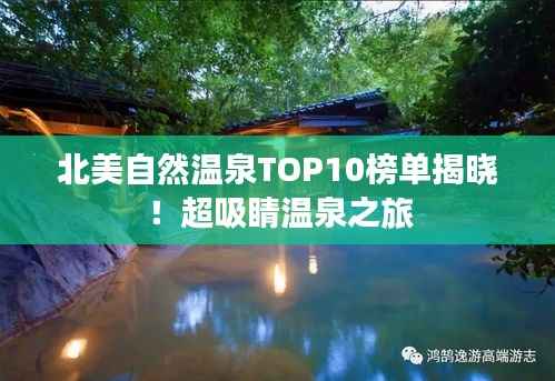 北美自然温泉TOP10榜单揭晓!超吸睛温泉之旅